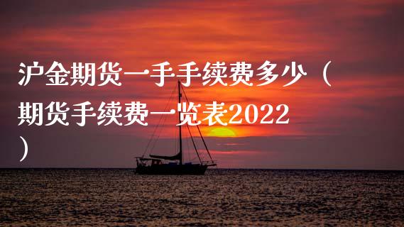 沪金期货一手手续费多少（期货手续费一览表2022）_https://www.ltsssb.com_期货密码_第1张