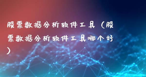 股票数据分析软件工具（股票数据分析软件工具哪个好）_https://www.ltsssb.com_股市分析_第1张
