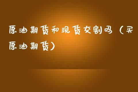 原油期货和现货交割吗（买原油期货）_https://www.ltsssb.com_期货密码_第1张