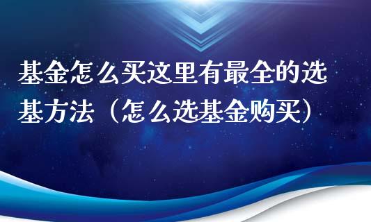 基金怎么买这里有最全的选基方法（怎么选基金购买）_https://www.ltsssb.com_基金频道_第1张