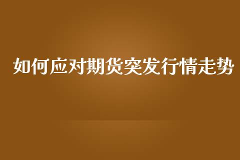 如何应对期货突发行情走势_https://www.ltsssb.com_期货行情_第1张