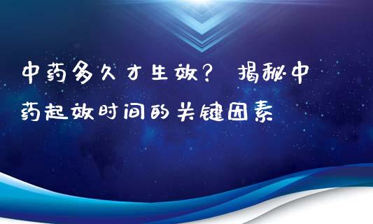 中药多久才生效？ 揭秘中药起效时间的关键因素_https://www.ltsssb.com_新股数据_第1张