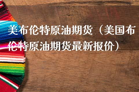 美布伦特原油期货（美国布伦特原油期货最新报价）_https://www.ltsssb.com_期货行情_第1张