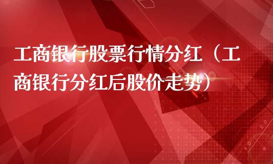 工商银行股票行情分红（工商银行分红后股价走势）_https://www.ltsssb.com_股票理论_第1张