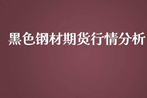 黑色钢材期货行情分析_https://www.ltsssb.com_期货在线_第1张