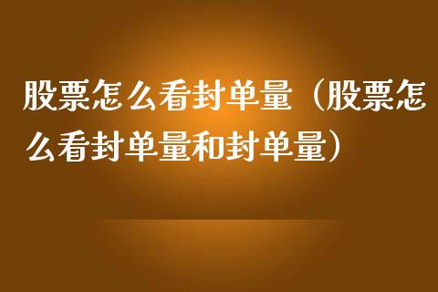 股票怎么看封单量（股票怎么看封单量和封单量）_https://www.ltsssb.com_股票理论_第1张