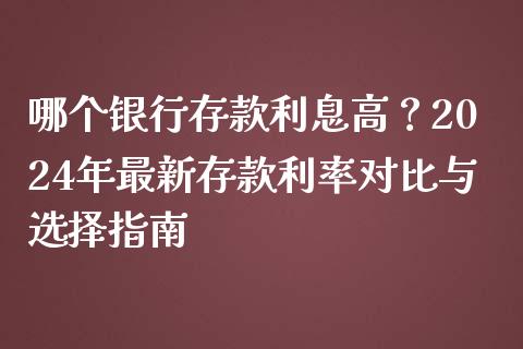 哪个银行存款利息高？2024年最新存款利率对比与选择指南_https://www.ltsssb.com_基金频道_第1张