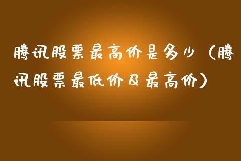 腾讯股票最高价是多少（腾讯股票最低价及最高价）_https://www.ltsssb.com_股票理论_第1张