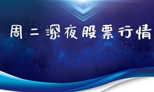 周二深夜股票行情_https://www.ltsssb.com_股市分析_第1张