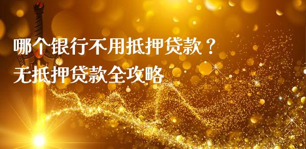 哪个银行不用抵押贷款？ 无抵押贷款全攻略_https://www.ltsssb.com_股市分析_第1张