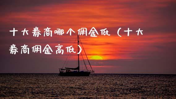十大券商哪个佣金低（十大券商佣金高低）_https://www.ltsssb.com_期货密码_第1张