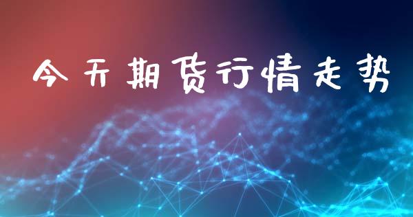 今天期货行情走势_https://www.ltsssb.com_新股数据_第1张