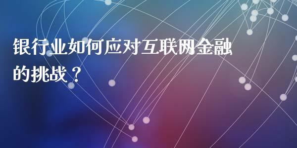 银行业如何应对互联网金融的挑战？_https://www.ltsssb.com_期货在线_第1张