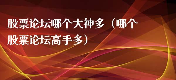 股票论坛哪个大神多（哪个股票论坛高手多）_https://www.ltsssb.com_股票理论_第1张