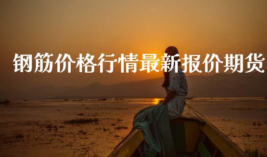 钢筋价格行情最新报价期货_https://www.ltsssb.com_期货在线_第1张