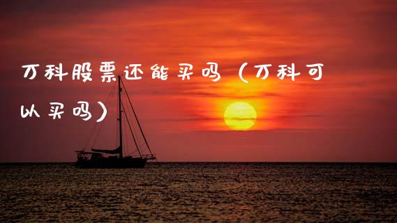 万科股票还能买吗（万科可以买吗）_https://www.ltsssb.com_新股数据_第1张