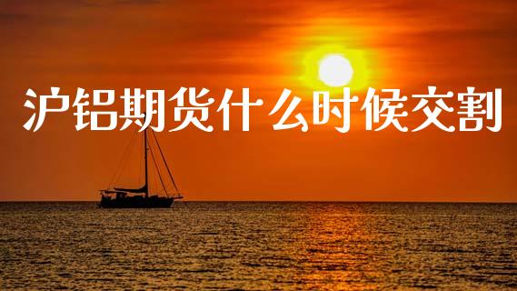 沪铝期货什么时候交割_https://www.ltsssb.com_期货密码_第1张