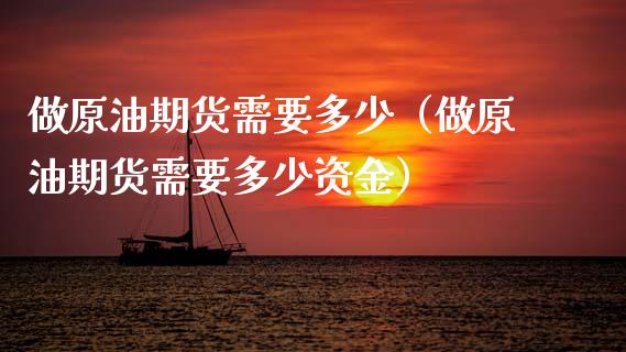 做原油期货需要多少（做原油期货需要多少资金）_https://www.ltsssb.com_期货密码_第1张