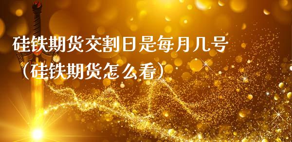 硅铁期货交割日是每月几号（硅铁期货怎么看）_https://www.ltsssb.com_期货密码_第1张