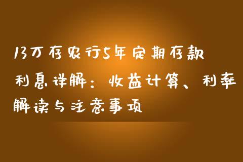 13万存农行5年定期存款利息详解：收益计算、利率解读与注意事项_https://www.ltsssb.com_股市分析_第1张