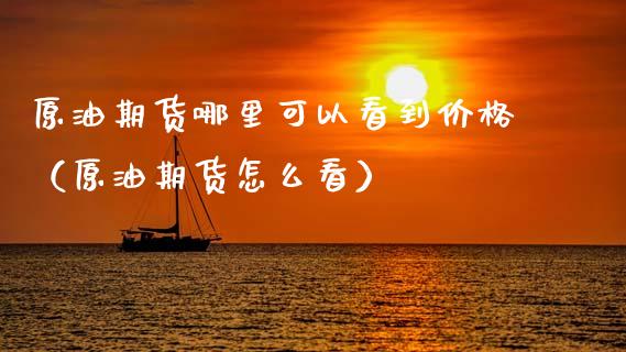 原油期货哪里可以看到价格（原油期货怎么看）_https://www.ltsssb.com_期货行情_第1张