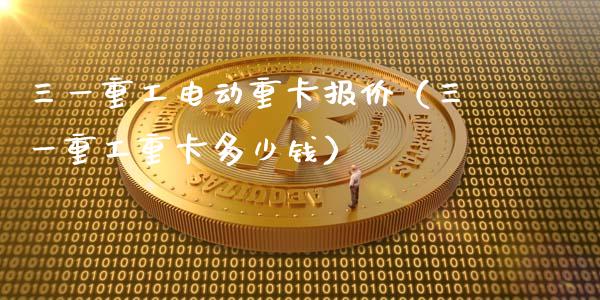 三一重工电动重卡报价（三一重工重卡多少钱）_https://www.ltsssb.com_新股数据_第1张