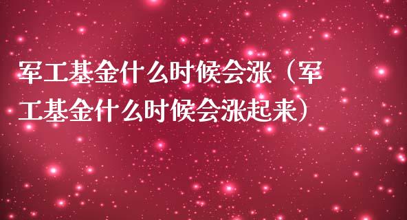军工基金什么时候会涨（军工基金什么时候会涨起来）_https://www.ltsssb.com_国际财经_第1张