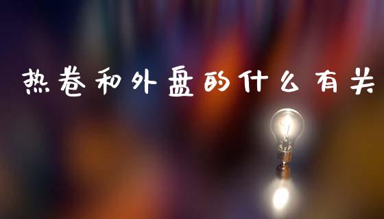 热卷和外盘的什么有关_https://www.ltsssb.com_基金频道_第1张