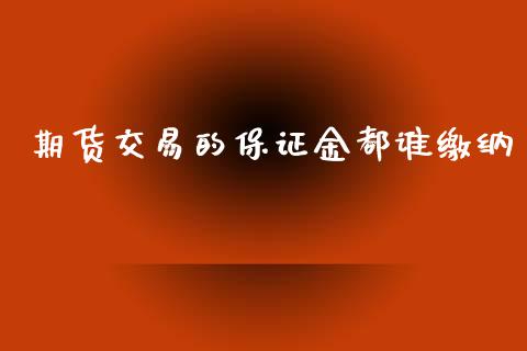 期货交易的保证金都谁缴纳_https://www.ltsssb.com_期货密码_第1张