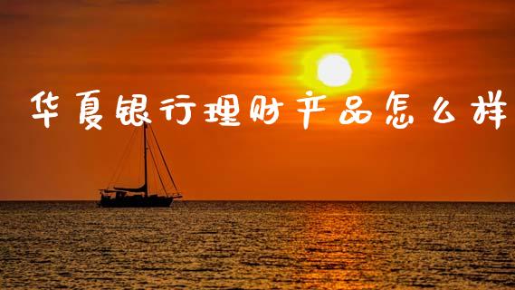 华夏银行理财产品怎么样_https://www.ltsssb.com_新股数据_第1张