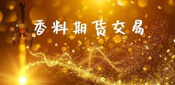 香料期货交易_https://www.ltsssb.com_期货行情_第1张