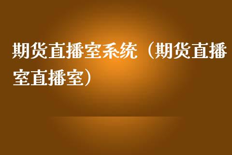 期货直播室系统（期货直播室直播室）_https://www.ltsssb.com_期货在线_第1张