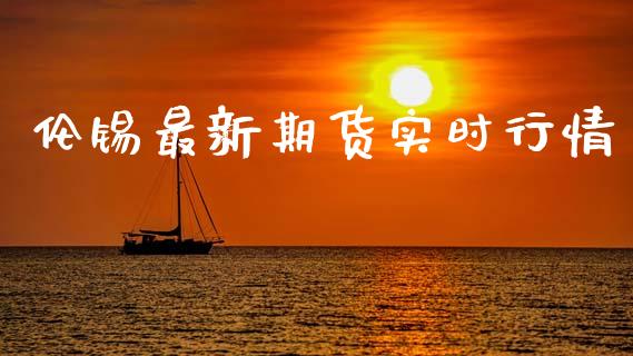 伦锡最新期货实时行情_https://www.ltsssb.com_期货行情_第1张