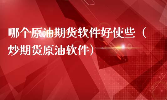 哪个原油期货软件好使些（炒期货原油软件）_https://www.ltsssb.com_期货密码_第1张