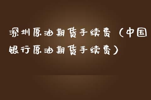 深圳原油期货手续费（中国银行原油期货手续费）_https://www.ltsssb.com_期货密码_第1张