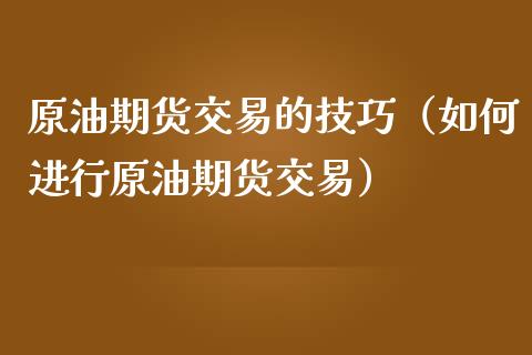 原油期货交易的技巧（如何进行原油期货交易）_https://www.ltsssb.com_期货密码_第1张