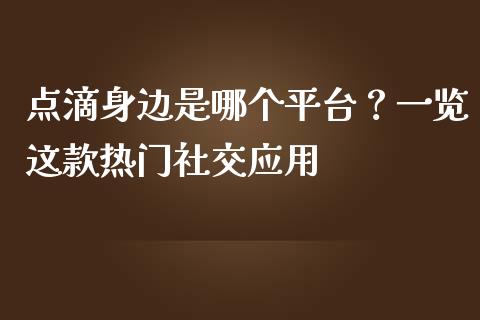 点滴身边是哪个平台？一览这款热门社交应用_https://www.ltsssb.com_期货密码_第1张