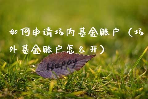 如何申请场内基金账户（场外基金账户怎么开）_https://www.ltsssb.com_国际财经_第1张