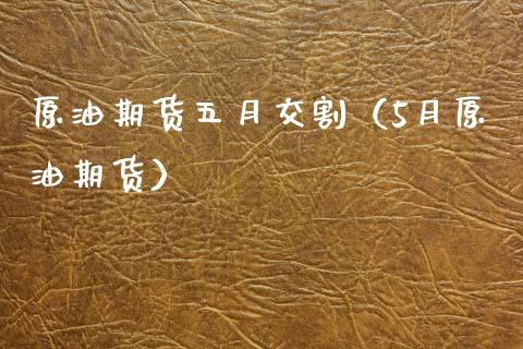 原油期货五月交割（5月原油期货）_https://www.ltsssb.com_期货密码_第1张