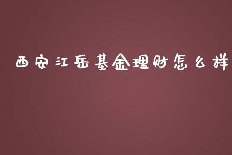 西安江岳基金理财怎么样_https://www.ltsssb.com_基金频道_第1张