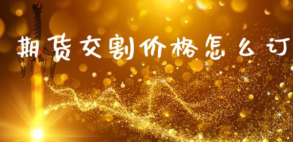 期货交割价格怎么订_期货在线_第1张_IT财经网 期货交割价格怎么订_https://www.ltsssb.com_期货在线_第1张