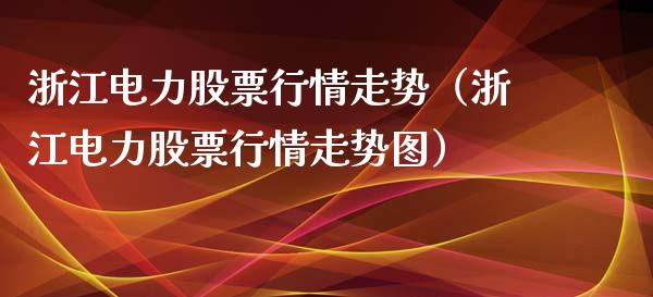 浙江电力股票行情走势（浙江电力股票行情走势图）_https://www.ltsssb.com_新股数据_第1张