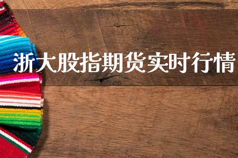 浙大股指期货实时行情_https://www.ltsssb.com_期货密码_第1张