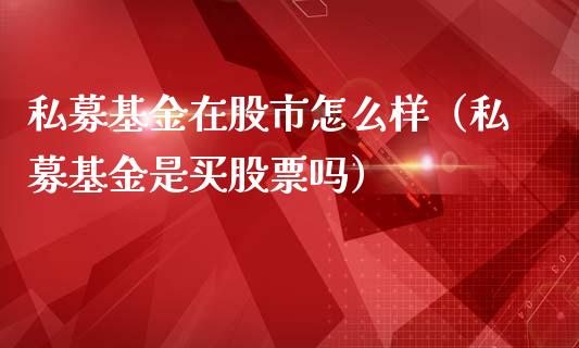 私募基金在股市怎么样（私募基金是买股票吗）_https://www.ltsssb.com_基金频道_第1张