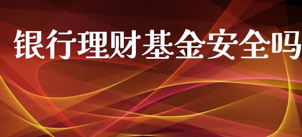 银行理财基金安全吗_https://www.ltsssb.com_基金频道_第1张