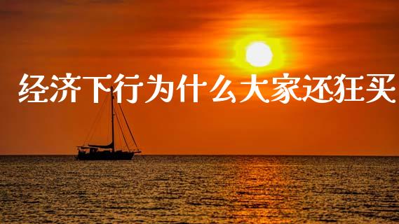 经济下行为什么大家还狂买_https://www.ltsssb.com_期货在线_第1张