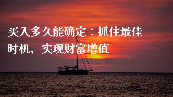 买入多久能确定：抓住最佳时机，实现财富增值_https://www.ltsssb.com_期货在线_第1张