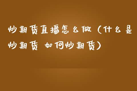 炒期货直播怎么做（什么是炒期货 如何炒期货）_https://www.ltsssb.com_期货在线_第1张