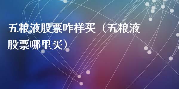 五粮液股票咋样买（五粮液股票哪里买）_https://www.ltsssb.com_新股数据_第1张