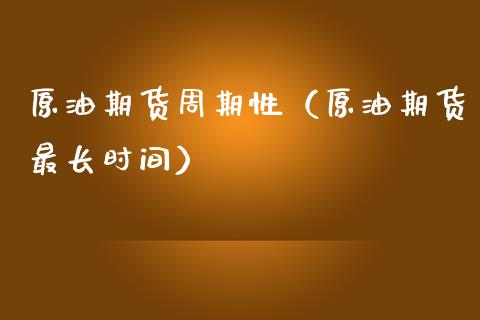 原油期货周期性（原油期货最长时间）_https://www.ltsssb.com_期货密码_第1张